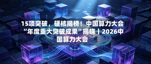 15项突破，硬核揭榜！中国算力大会“年度重大突破成果	”揭晓丨2026中国算力大会-第2张图片