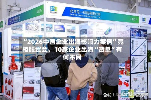 “2026中国企业出海影响力案例”亮相服贸会，10家企业出海“货单	”有何不同-第2张图片