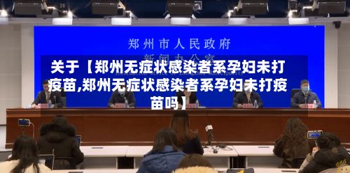 关于【郑州无症状感染者系孕妇未打疫苗,郑州无症状感染者系孕妇未打疫苗吗】