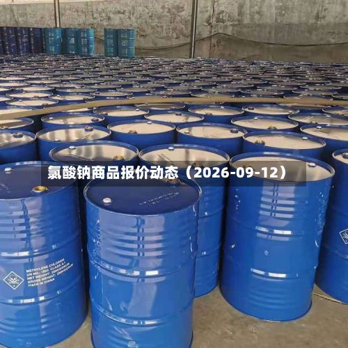 氯酸钠商品报价动态(2026-09-12)-第2张图片