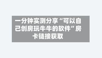 一分钟实测分享“可以自己创房玩牛牛的软件”房卡链接获取-第2张图片