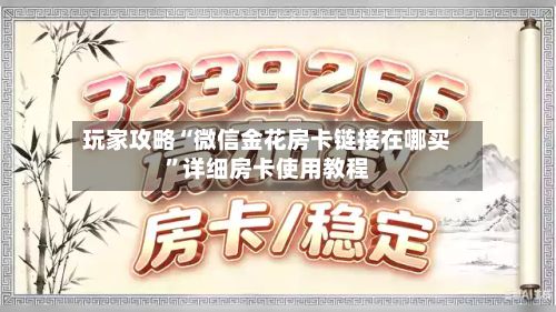 玩家攻略“微信金花房卡链接在哪买”详细房卡使用教程-第2张图片