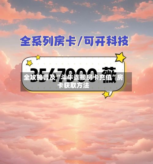 全攻略普及“斗牛连接房卡充值	”房卡获取方法-第2张图片