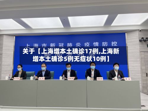 关于【上海增本土确诊17例,上海新增本土确诊5例无症状10例】-第2张图片