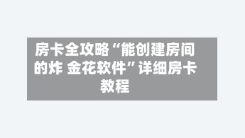 房卡全攻略“能创建房间的炸 金花软件”详细房卡教程-第2张图片