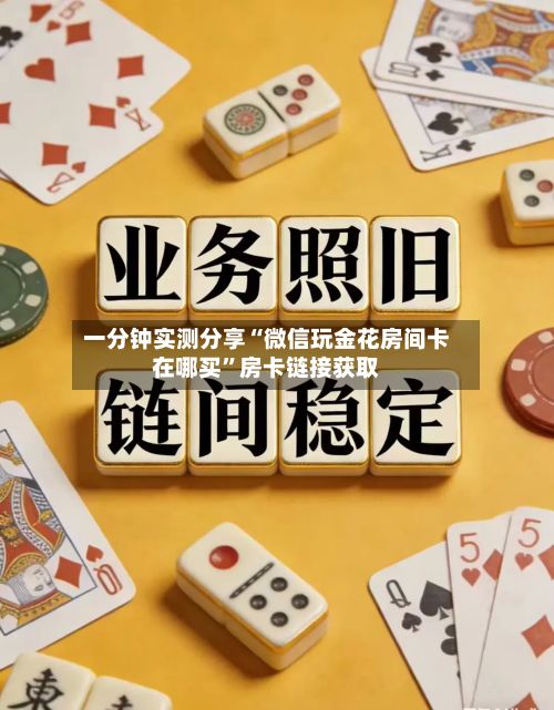 一分钟实测分享“微信玩金花房间卡在哪买”房卡链接获取-第2张图片