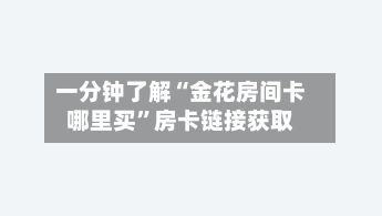 一分钟了解“金花房间卡哪里买	”房卡链接获取-第3张图片