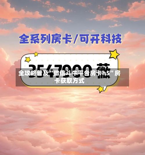 全攻略普及“微信斗牛平台房卡h5”房卡获取方式-第2张图片