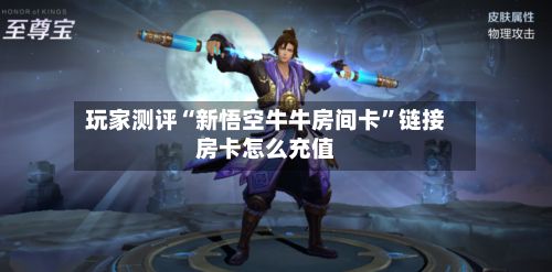 玩家测评“新悟空牛牛房间卡”链接房卡怎么充值-第2张图片