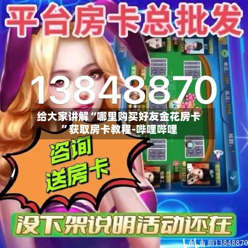 给大家讲解“哪里购买好友金花房卡”获取房卡教程-哔哩哔哩-第2张图片