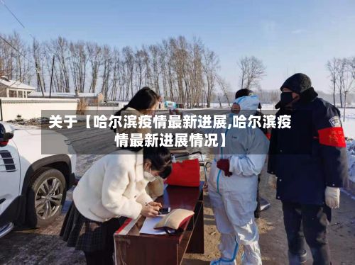 关于【哈尔滨疫情最新进展,哈尔滨疫情最新进展情况】-第2张图片