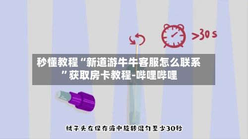 秒懂教程“新道游牛牛客服怎么联系”获取房卡教程-哔哩哔哩-第2张图片