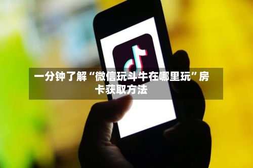 一分钟了解“微信玩斗牛在哪里玩”房卡获取方法