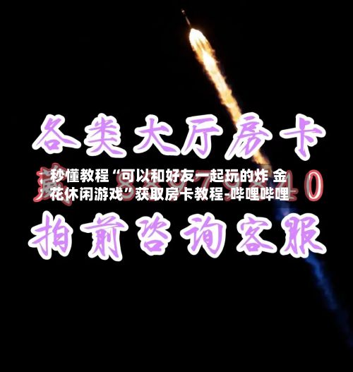 秒懂教程“可以和好友一起玩的炸 金花休闲游戏”获取房卡教程-哔哩哔哩-第3张图片