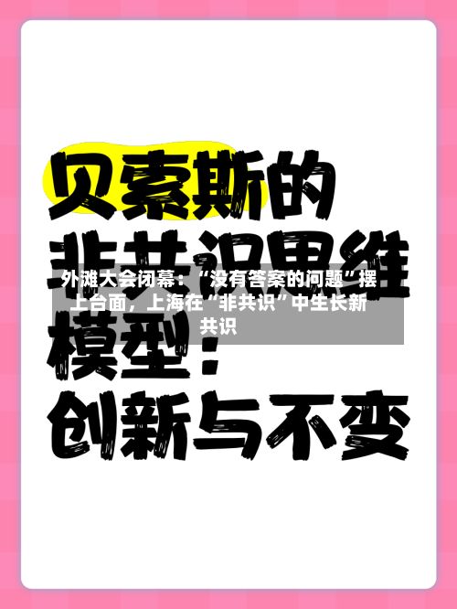 外滩大会闭幕：“没有答案的问题”摆上台面，上海在“非共识	”中生长新共识-第2张图片