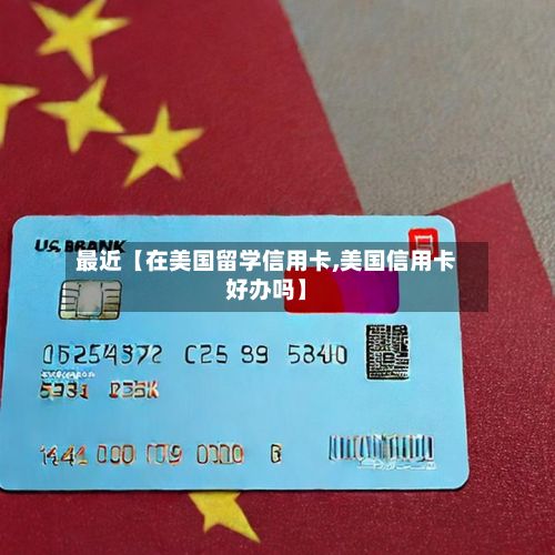 最近【在美国留学信用卡,美国信用卡好办吗】-第2张图片