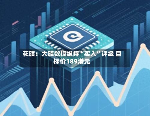 花旗：大族数控维持“买入	”评级 目标价189港元-第1张图片