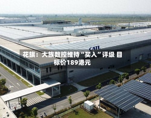 花旗：大族数控维持“买入”评级 目标价189港元-第2张图片