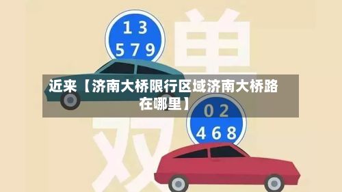 近来【济南大桥限行区域济南大桥路在哪里】