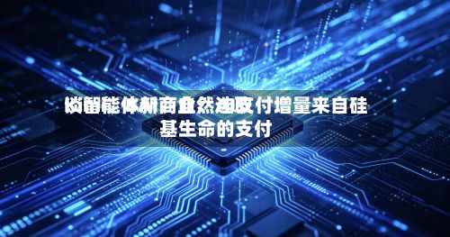 Kimi、BAI、自然选取
谈智能体新商业:AI支付增量来自硅基生命的支付