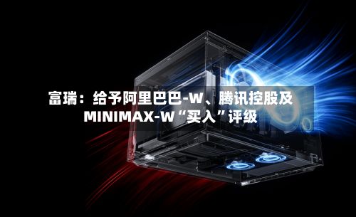 富瑞：给予阿里巴巴-W	、腾讯控股及MINIMAX-W“买入	”评级-第2张图片