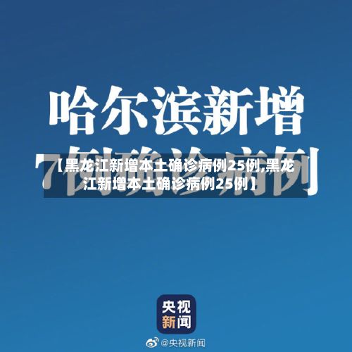 【黑龙江新增本土确诊病例25例,黑龙江新增本土确诊病例25例】-第2张图片