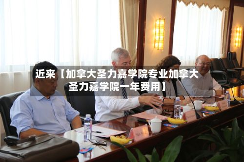 近来【加拿大圣力嘉学院专业加拿大圣力嘉学院一年费用】-第2张图片