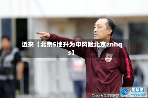 近来【北京5地升为中风险北京znhqs】-第2张图片