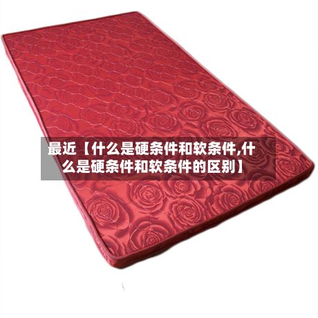 最近【什么是硬条件和软条件,什么是硬条件和软条件的区别】