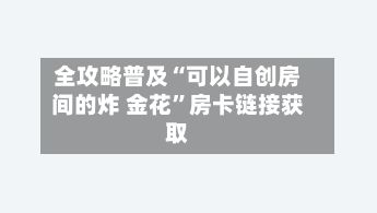 全攻略普及“可以自创房间的炸 金花”房卡链接获取