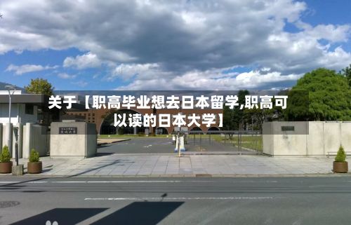 关于【职高毕业想去日本留学,职高可以读的日本大学】