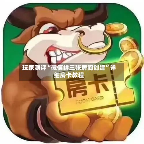 玩家测评“微信拼三张房间创建	”详细房卡教程-第2张图片