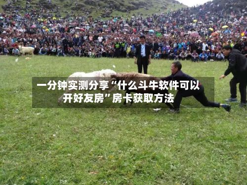 一分钟实测分享“什么斗牛软件可以开好友房”房卡获取方法