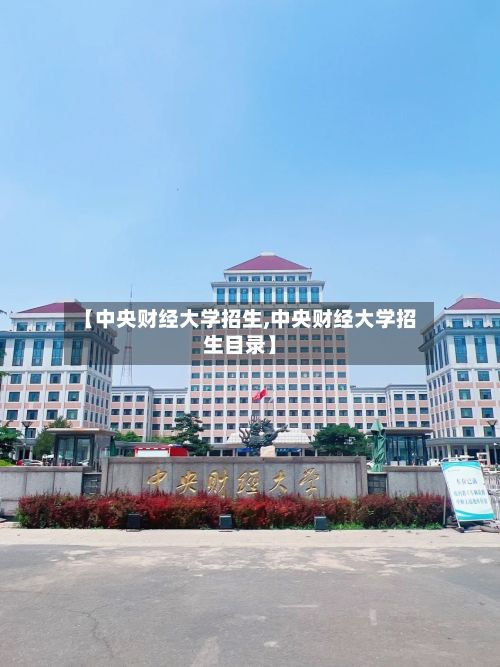 【中央财经大学招生,中央财经大学招生目录】