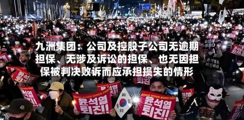 九洲集团：公司及控股子公司无逾期担保	、无涉及诉讼的担保、也无因担保被判决败诉而应承担损失的情形-第1张图片
