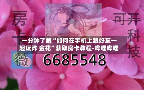 一分钟了解“如何在手机上跟好友一起玩炸 金花”获取房卡教程-哔哩哔哩