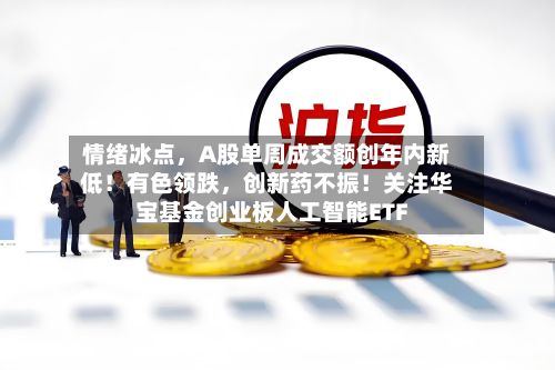 情绪冰点，A股单周成交额创年内新低！有色领跌	，创新药不振！关注华宝基金创业板人工智能ETF-第2张图片