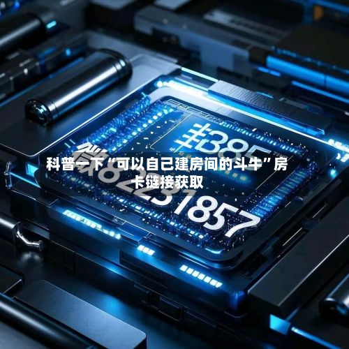 科普一下“可以自己建房间的斗牛	”房卡链接获取-第2张图片