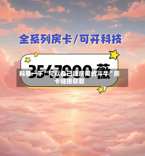 科普一下“可以自己建房间的斗牛”房卡链接获取