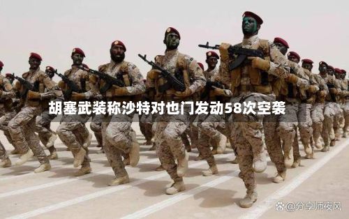 胡塞武装称沙特对也门发动58次空袭