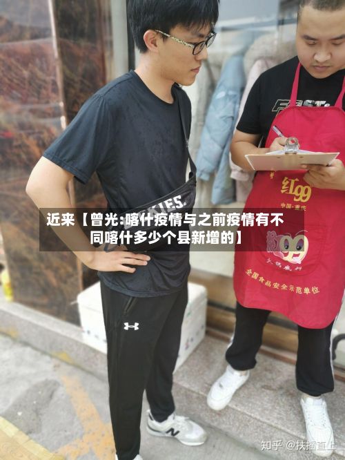 近来【曾光:喀什疫情与之前疫情有不同喀什多少个县新增的】-第2张图片
