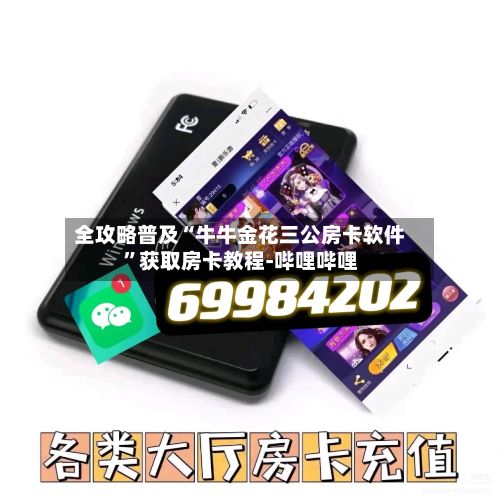 全攻略普及“牛牛金花三公房卡软件”获取房卡教程-哔哩哔哩-第3张图片