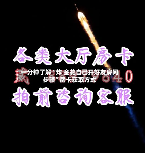 一分钟了解“炸 金花自己开好友房间步骤”房卡获取方式