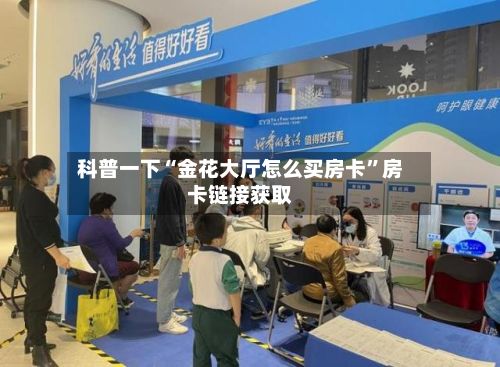 科普一下“金花大厅怎么买房卡”房卡链接获取-第2张图片