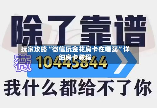 玩家攻略“微信玩金花房卡在哪买”详细房卡教程-第2张图片