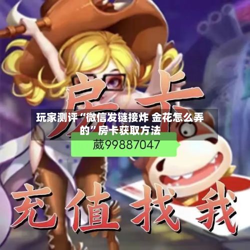 玩家测评“微信发链接炸 金花怎么弄的”房卡获取方法-第2张图片