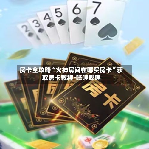 房卡全攻略“火神房间在哪买房卡”获取房卡教程-哔哩哔哩