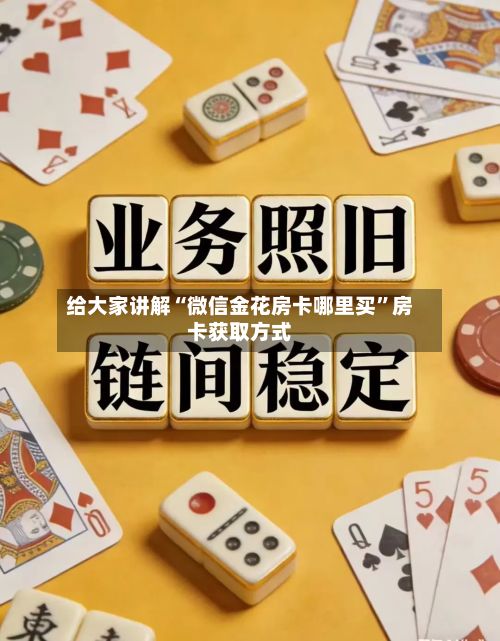 给大家讲解“微信金花房卡哪里买”房卡获取方式-第3张图片