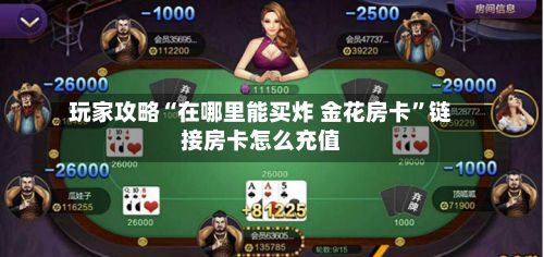 玩家攻略“在哪里能买炸 金花房卡”链接房卡怎么充值