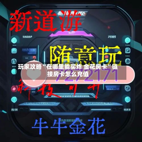 玩家攻略“在哪里能买炸 金花房卡”链接房卡怎么充值-第2张图片